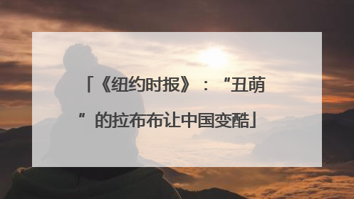《纽约时报》：“丑萌”的拉布布让中国变酷