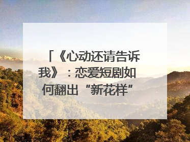 《心动还请告诉我》：恋爱短剧如何翻出“新花样”？｜微剧评