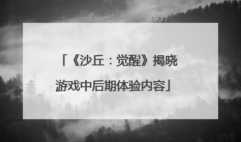 《沙丘：觉醒》揭晓游戏中后期体验内容