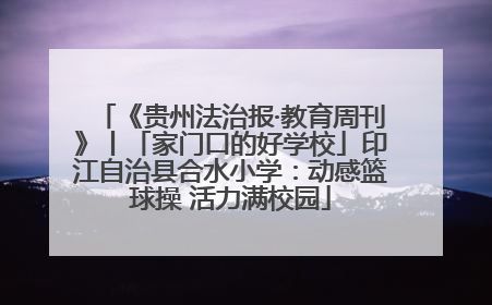 《贵州法治报·教育周刊》丨「家门口的好学校」印江自治县合水小学：动感篮球操 活力满校园