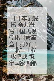 「牢记嘱托 奋力谱写中国式现代化甘肃篇章」打好“三北”工程攻坚战 筑牢国家西部生态安全屏障