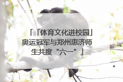「体育文化进校园」奥运冠军与郑州惠济师生共度“六一”