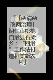 「两清两改两治理」铜仁市松桃自治县石梁乡：“四治”工作法打造和美新农村