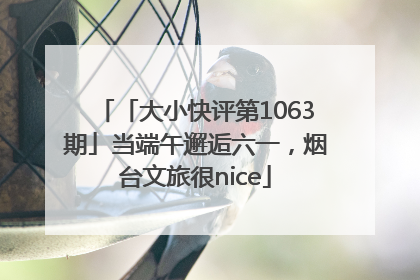 「大小快评第1063期」当端午邂逅六一，烟台文旅很nice