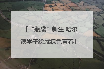 “瓶袋”新生 哈尔滨学子绘就绿色青春