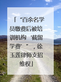 “百余名学员缴费后被培训机构‘截留学费’”，徐玉莲律师支招维权