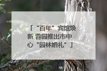 “百年”宾馆焕新 蓉园推出市中心“园林婚礼”