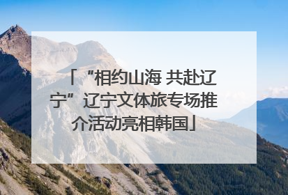 “相约山海 共赴辽宁”辽宁文体旅专场推介活动亮相韩国