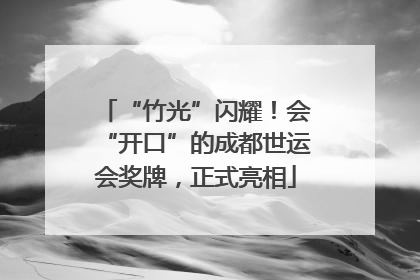 “竹光”闪耀！会“开口”的成都世运会奖牌，正式亮相