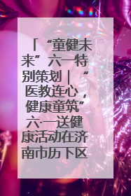 “童健未来”六一特别策划｜“医教连心，健康童筑”六·一送健康活动在济南市历下区俊德实验学校举行