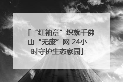 “红袖章”织就千佛山“无废”网 24小时守护生态家园