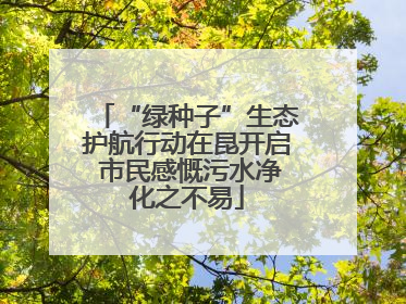 “绿种子”生态护航行动在昆开启 市民感慨污水净化之不易
