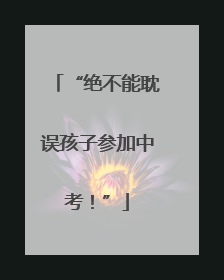 “绝不能耽误孩子参加中考！”