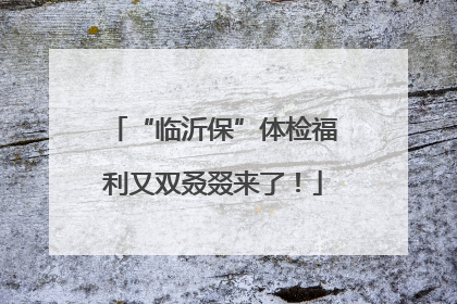 “临沂保”体检福利又双叒叕来了！