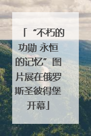 “不朽的功勋 永恒的记忆”图片展在俄罗斯圣彼得堡开幕