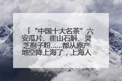 “中国十大名茶”六安瓜片、霍山石斛、灵芝孢子粉……都从原产地空降上海了，上海人这个周末得去农展中心逛逛咯～