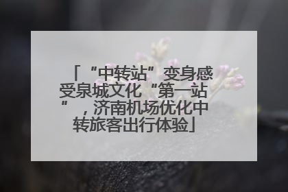 “中转站”变身感受泉城文化“第一站”，济南机场优化中转旅客出行体验