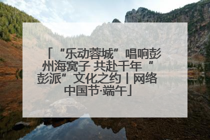 “乐动蓉城”唱响彭州海窝子 共赴千年“彭派”文化之约丨网络中国节·端午