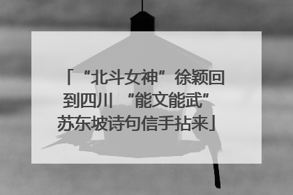 “北斗女神”徐颖回到四川 “能文能武”苏东坡诗句信手拈来