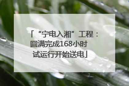 “宁电入湘”工程：圆满完成168小时 试运行开始送电