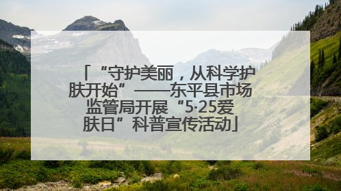“守护美丽，从科学护肤开始”——东平县市场监管局开展“5·25爱肤日”科普宣传活动