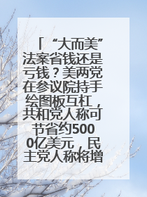 “大而美”法案省钱还是亏钱？美两党在参议院持手绘图板互杠，共和党人称可节省约5000亿美元，民主党人称将增加4.45万亿美元赤字