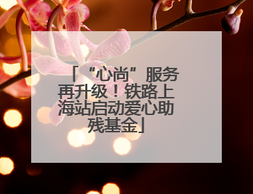 “心尚”服务再升级！铁路上海站启动爱心助残基金