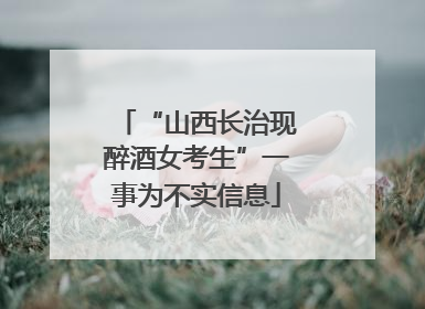 “山西长治现醉酒女考生”一事为不实信息