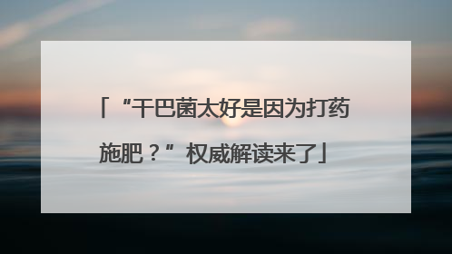 “干巴菌太好是因为打药施肥？”权威解读来了