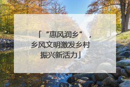 “惠风润乡”，乡风文明激发乡村振兴新活力
