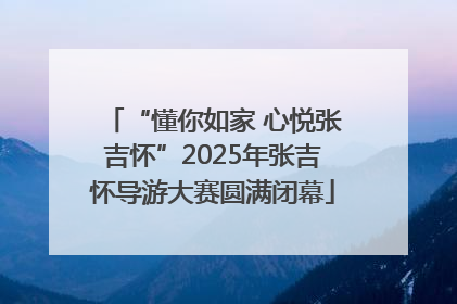 “懂你如家 心悦张吉怀”2025年张吉怀导游大赛圆满闭幕
