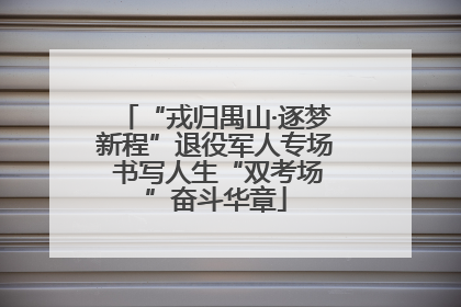 “戎归禺山·逐梦新程”退役军人专场 书写人生“双考场”奋斗华章