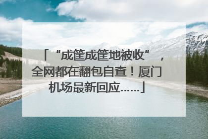 “成筐成筐地被收”，全网都在翻包自查！厦门机场最新回应……