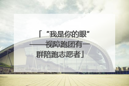 “我是你的眼”——视障跑团有一群陪跑志愿者