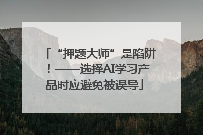 “押题大师”是陷阱！——选择AI学习产品时应避免被误导