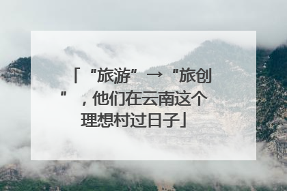 “旅游”→“旅创”，他们在云南这个理想村过日子