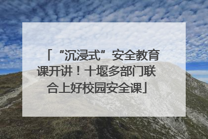 “沉浸式”安全教育课开讲！十堰多部门联合上好校园安全课