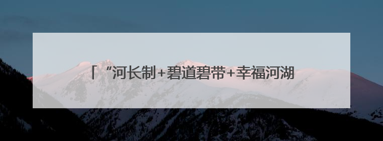 “河长制+碧道碧带+幸福河湖”，广州推进水环境提档升级