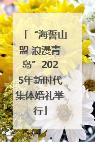 “海誓山盟 浪漫青岛”2025年新时代集体婚礼举行