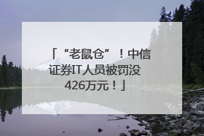 “老鼠仓”！中信证券IT人员被罚没426万元！