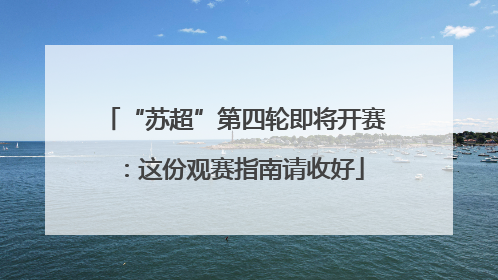“苏超”第四轮即将开赛：这份观赛指南请收好