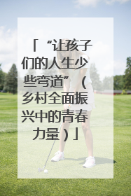 “让孩子们的人生少些弯道”（乡村全面振兴中的青春力量）