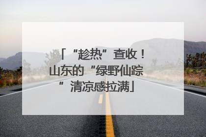 “趁热”查收！山东的“绿野仙踪”清凉感拉满