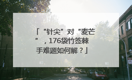 “针尖”对“麦芒”，176袋竹签棘手难题如何解？