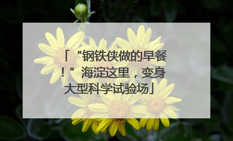 “钢铁侠做的早餐！”海淀这里，变身大型科学试验场