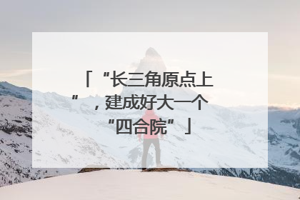 “长三角原点上”，建成好大一个“四合院”