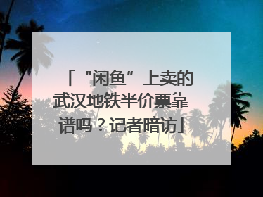 “闲鱼”上卖的武汉地铁半价票靠谱吗？记者暗访