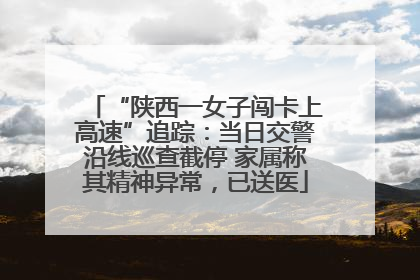 “陕西一女子闯卡上高速”追踪：当日交警沿线巡查截停 家属称其精神异常，已送医
