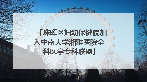 珠晖区妇幼保健院加入中南大学湘雅医院全科医学专科联盟