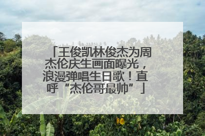 王俊凯林俊杰为周杰伦庆生画面曝光，浪漫弹唱生日歌！直呼“杰伦哥最帅”